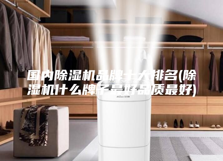 国内除湿机品牌十大排名(除湿机什么牌子最好品质最好)