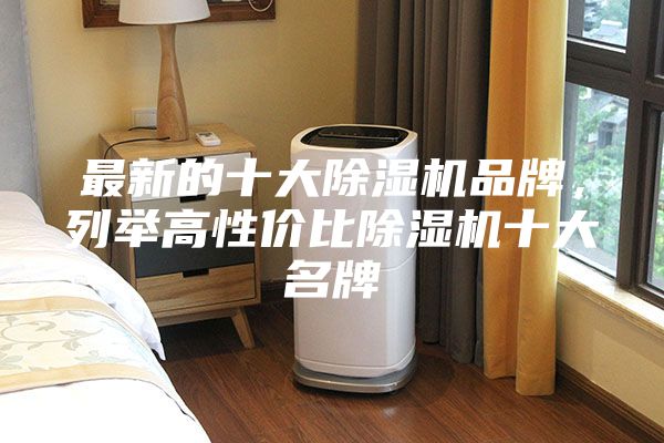 最新的十大除湿机品牌，列举高性价比除湿机十大名牌