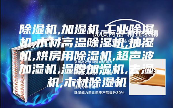 除湿机,加湿机,工业除湿机,木材高温除湿机,抽湿机,烘房用除湿机,超声波加湿机,湿膜加湿机,去湿机,木材除湿机