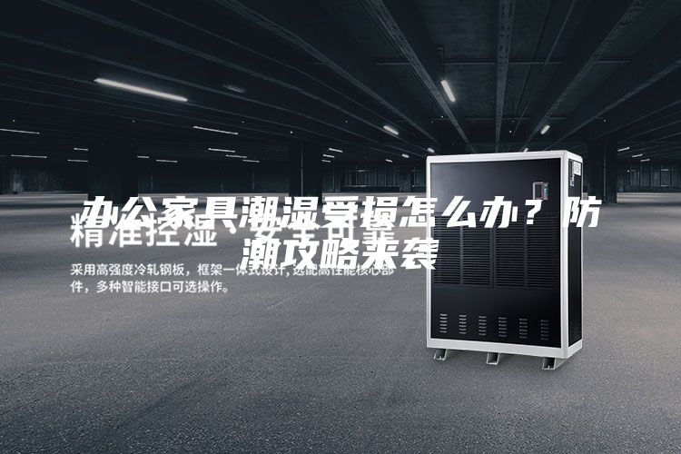 办公家具潮湿受损怎么办？防潮攻略来袭