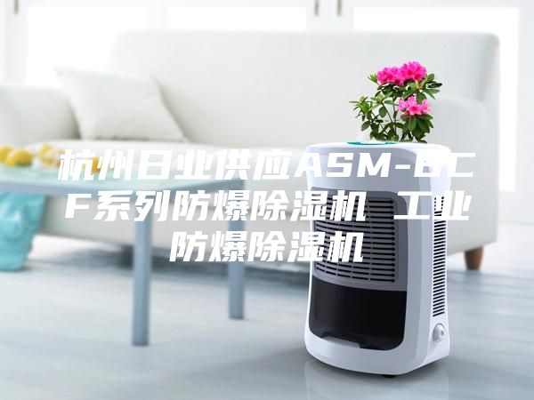 杭州日业供应ASM-BCF系列防爆除湿机 工业防爆除湿机