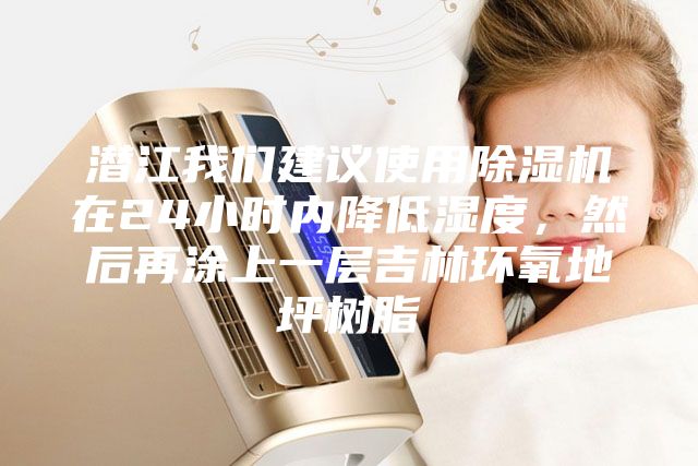 潜江我们建议使用除湿机在24小时内降低湿度，然后再涂上一层吉林环氧地坪树脂