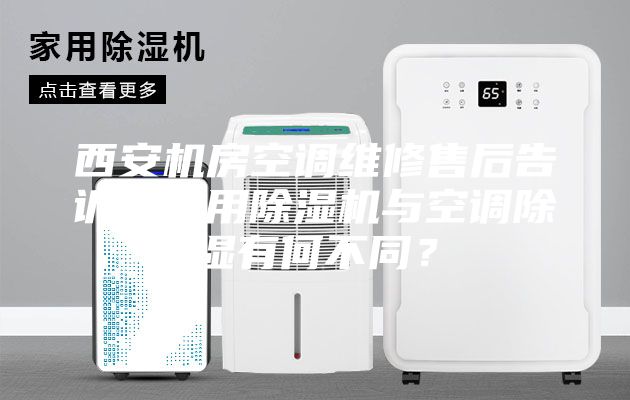 西安机房空调维修售后告诉你选用除湿机与空调除湿有何不同？