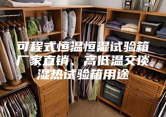 可程式恒温恒湿试验箱厂家直销、高低温交谈湿热试验箱用途