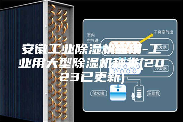 安徽工业除湿机应用-工业用大型除湿机种类(2023已更新)