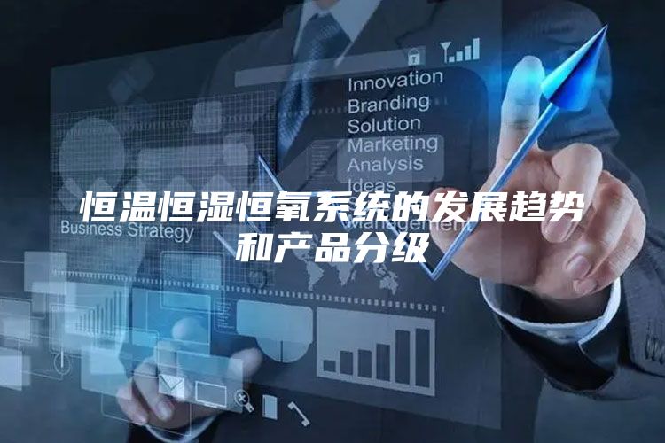 恒温恒湿恒氧系统的发展趋势和产品分级
