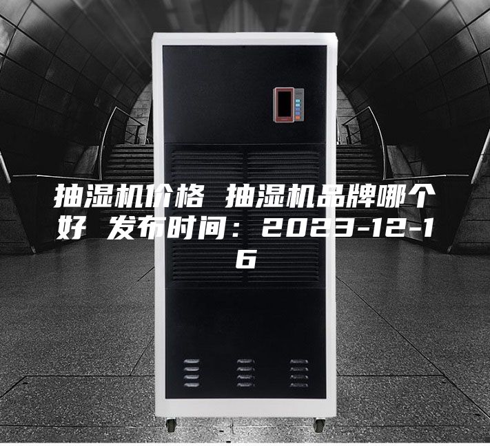 抽湿机价格 抽湿机品牌哪个好 发布时间：2023-12-16