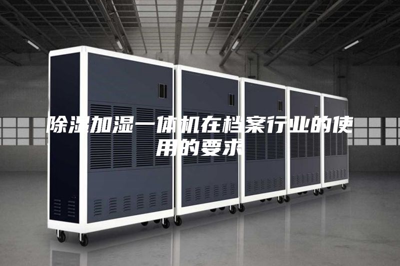 除湿加湿一体机在档案行业的使用的要求