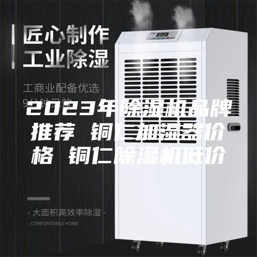 2023年除湿机品牌推荐 铜仁加湿器价格 铜仁除湿机低价