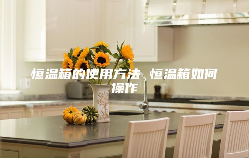 恒温箱的使用方法 恒温箱如何操作