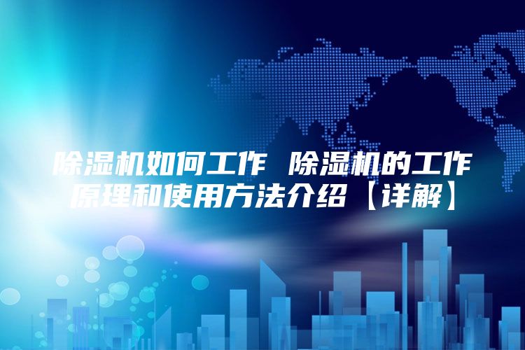 除湿机如何工作 除湿机的工作原理和使用方法介绍【详解】