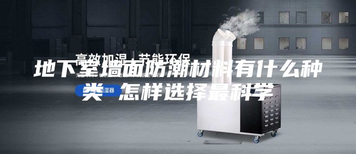地下室墙面防潮材料有什么种类 怎样选择最科学