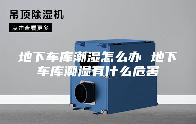 地下车库潮湿怎么办 地下车库潮湿有什么危害