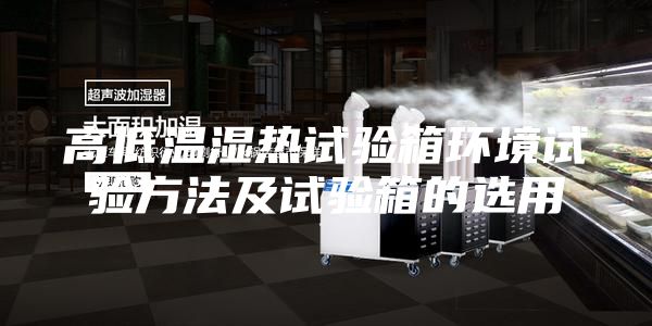 高低温湿热试验箱环境试验方法及试验箱的选用