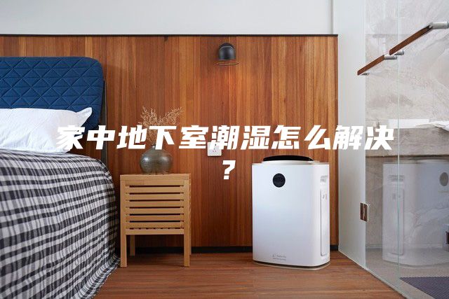家中地下室潮湿怎么解决？