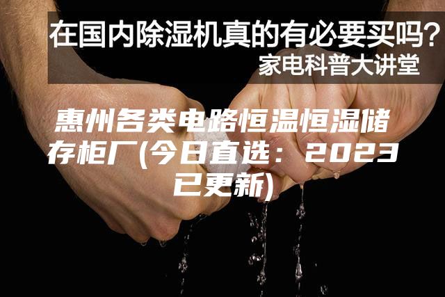 惠州各类电路恒温恒湿储存柜厂(今日直选：2023已更新)