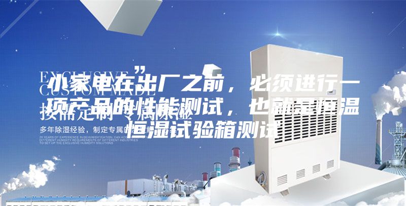 小家电在出厂之前，必须进行一项产品的性能测试，也就是恒温恒湿试验箱测试