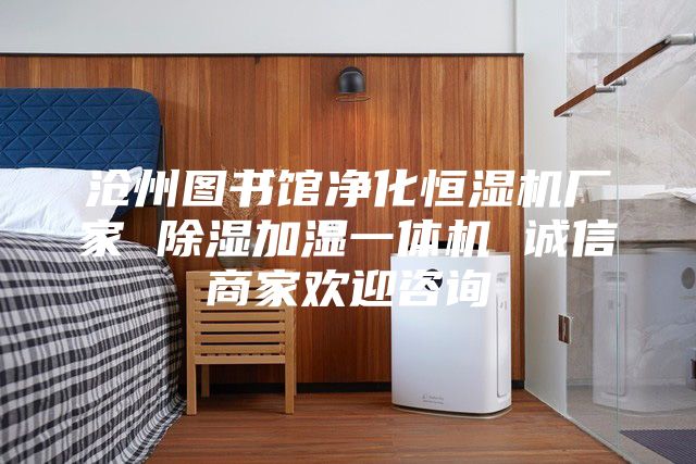 沧州图书馆净化恒湿机厂家 除湿加湿一体机 诚信商家欢迎咨询