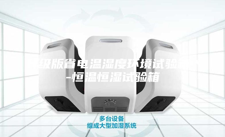 升级版省电温湿度环境试验箱＊-恒温恒湿试验箱