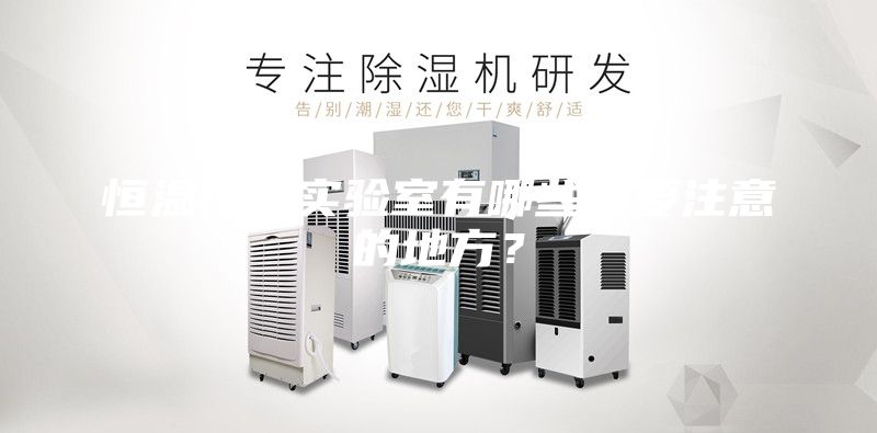 恒温恒湿实验室有哪些需要注意的地方？