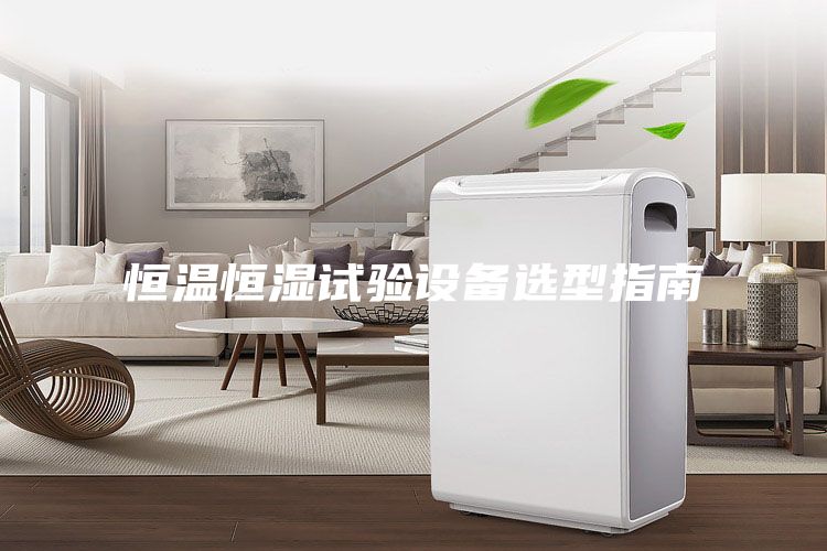恒温恒湿试验设备选型指南