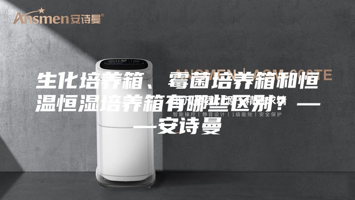 生化培养箱、霉菌培养箱和恒温恒湿培养箱有哪些区别？——安诗曼