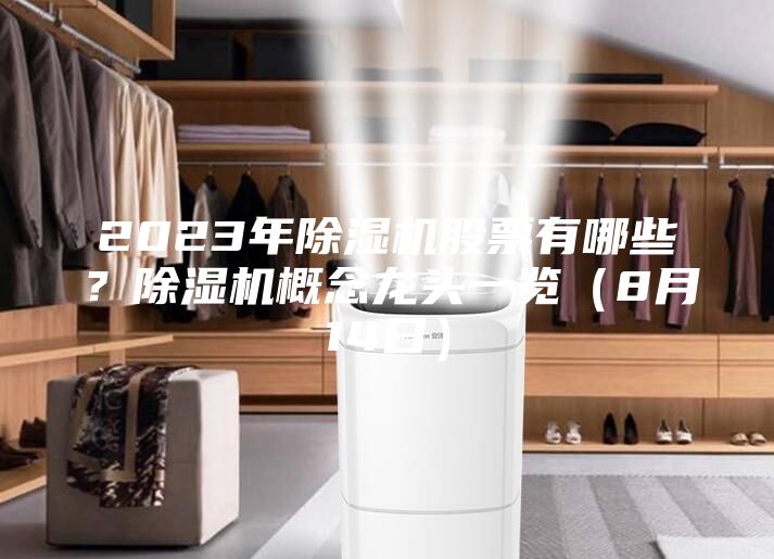 2023年除湿机股票有哪些？除湿机概念龙头一览（8月14日）