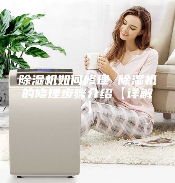 除湿机如何修理 除湿机的修理步骤介绍【详解】
