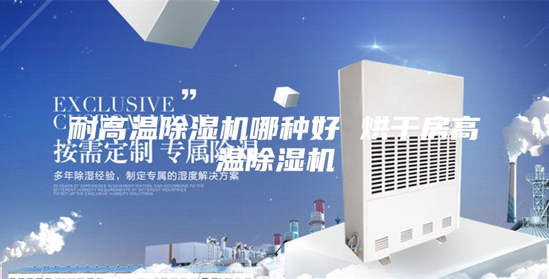 耐高温除湿机哪种好 烘干房高温除湿机
