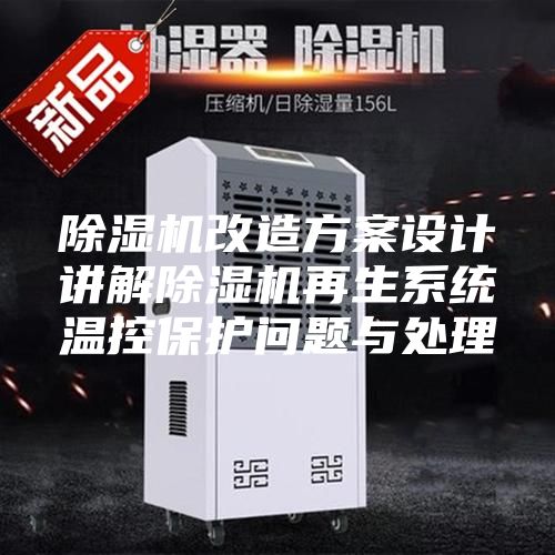 除湿机改造方案设计讲解除湿机再生系统温控保护问题与处理