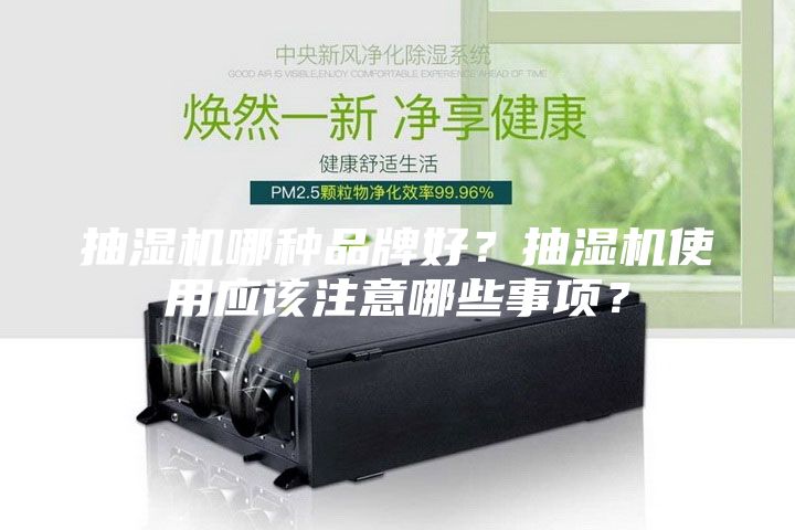 抽湿机哪种品牌好？抽湿机使用应该注意哪些事项？