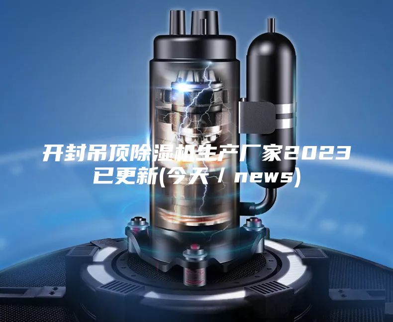 开封吊顶除湿机生产厂家2023已更新(今天／news)