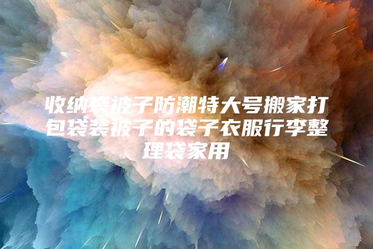 收纳袋被子防潮特大号搬家打包袋装被子的袋子衣服行李整理袋家用