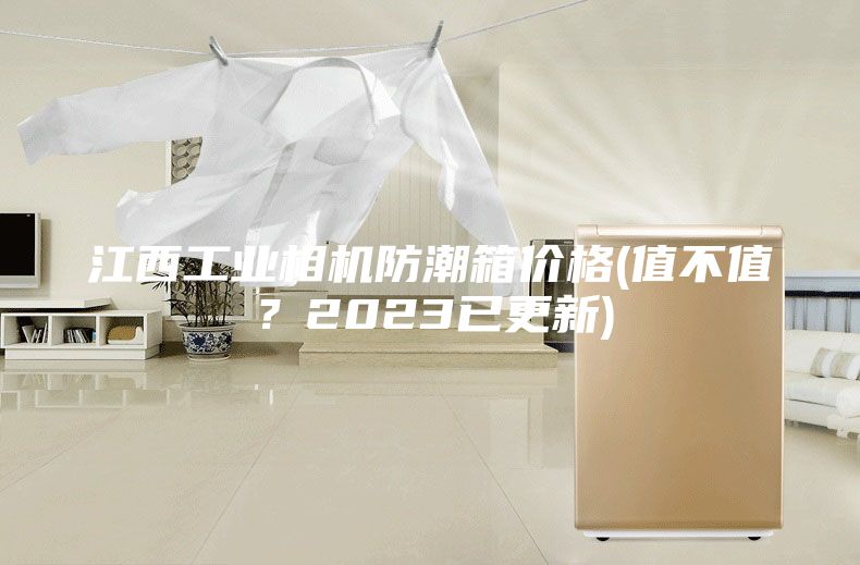 江西工业相机防潮箱价格(值不值？2023已更新)