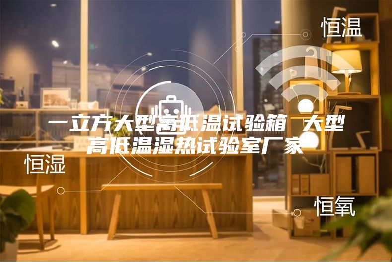 一立方大型高低温试验箱 大型高低温湿热试验室厂家
