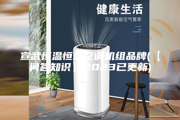 宣武恒温恒湿空调机组品牌(【问答知识】2023已更新)