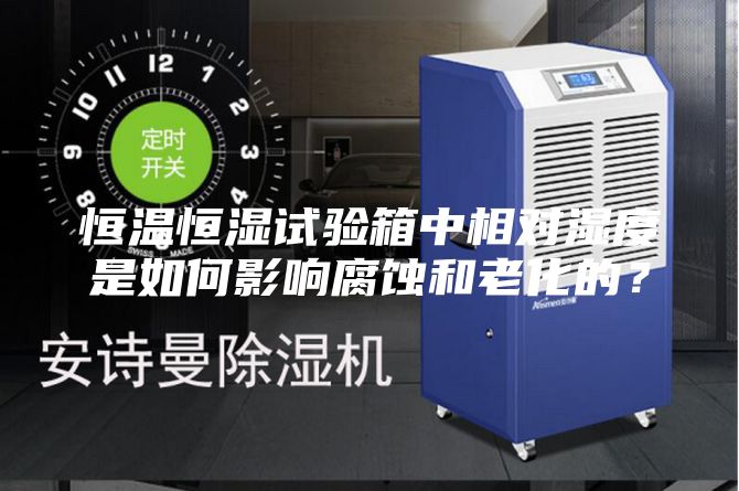 恒温恒湿试验箱中相对湿度是如何影响腐蚀和老化的？