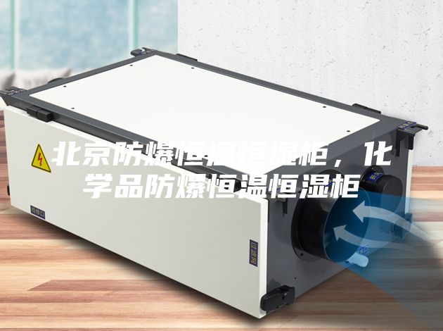 北京防爆恒温恒湿柜，化学品防爆恒温恒湿柜