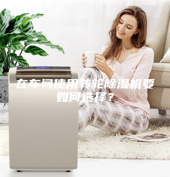 在车间使用转轮除湿机要如何选择？