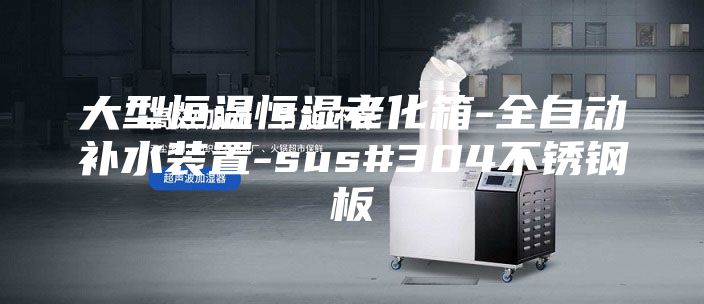 大型恒温恒湿老化箱-全自动补水装置-sus#304不锈钢板