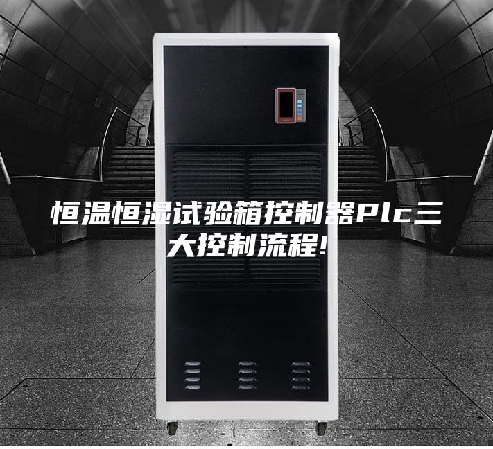 恒温恒湿试验箱控制器Plc三大控制流程!