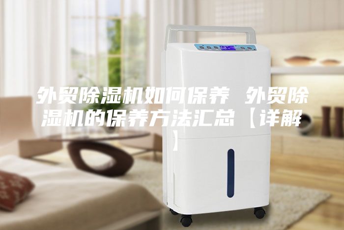 外贸除湿机如何保养 外贸除湿机的保养方法汇总【详解】