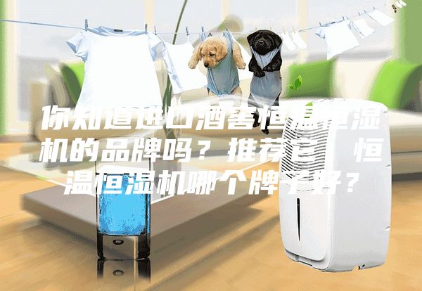你知道进口酒窖恒温恒湿机的品牌吗？推荐它。恒温恒湿机哪个牌子好？