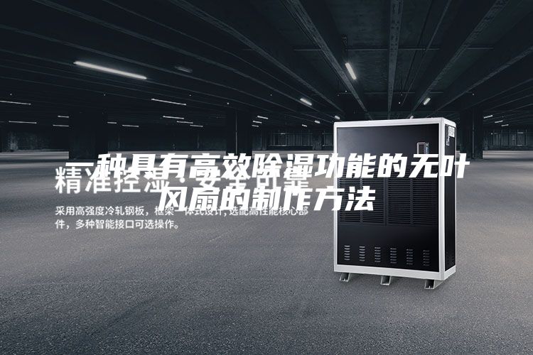 一种具有高效除湿功能的无叶风扇的制作方法