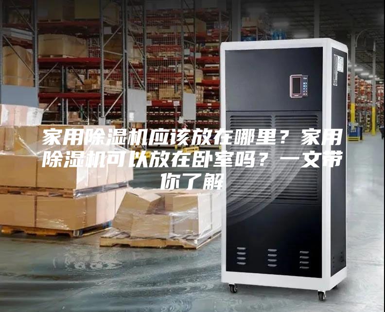 家用除湿机应该放在哪里？家用除湿机可以放在卧室吗？一文带你了解