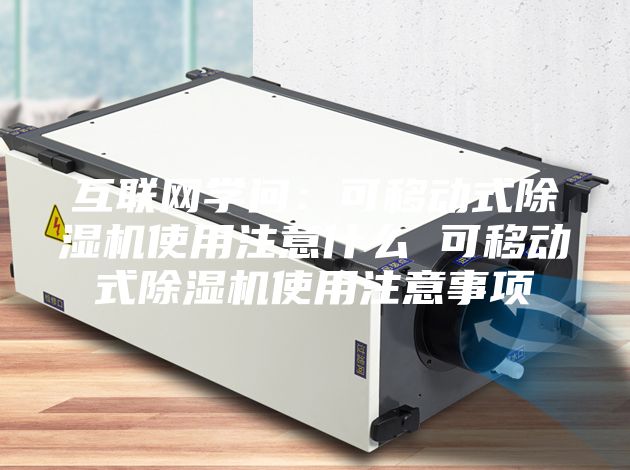 互联网学问：可移动式除湿机使用注意什么 可移动式除湿机使用注意事项