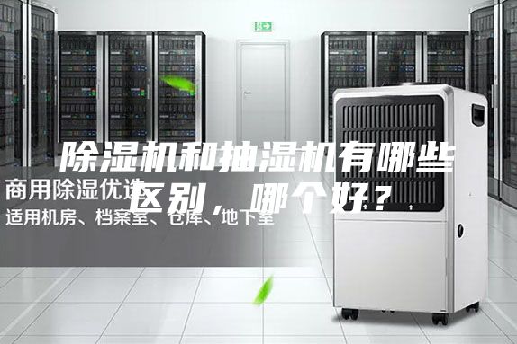 除湿机和抽湿机有哪些区别，哪个好？