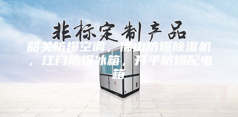 韶关防爆空调，佛山防爆除湿机，江门防爆冰箱，开平防爆配电箱