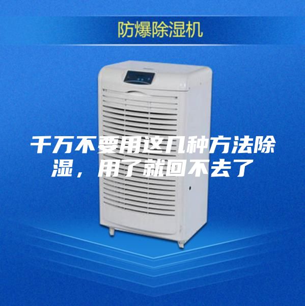 千万不要用这几种方法除湿，用了就回不去了