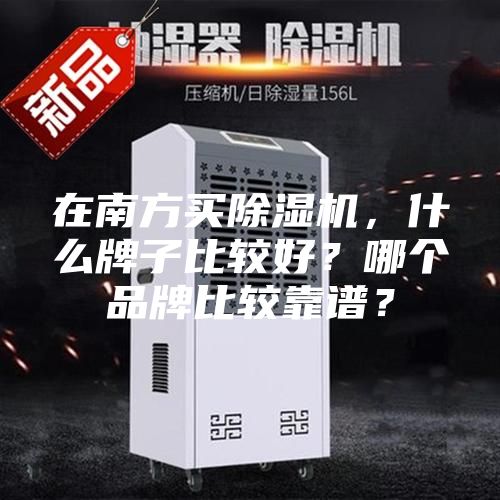 在南方买除湿机，什么牌子比较好？哪个品牌比较靠谱？